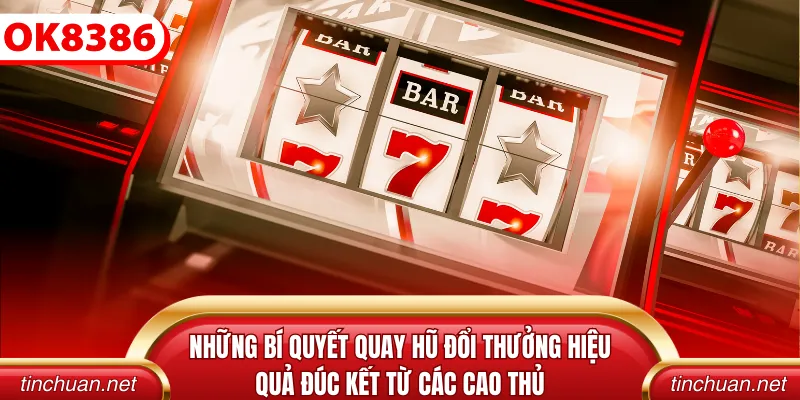 Những bí quyết quay hũ đổi thưởng hiệu quả đúc kết từ các cao thủ